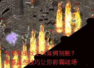 传奇私服战士PK如何制胜?掌握这些技巧让你称霸战场 传奇私服战士PK如何制胜?掌握这些技巧让你称霸战场