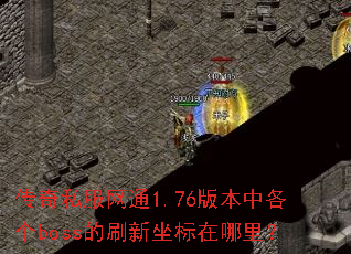 传奇私服网通1.76版本中各个boss的刷新坐标在哪里? 传奇私服网通1.76版本中各个boss的刷新坐标在哪里?