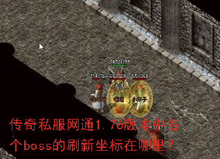 传奇私服网通1.76版本中各个boss的刷新坐标在哪里? 传奇私服网通1.76版本中各个boss的刷新坐标在哪里?