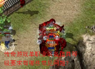 传奇游戏单职业装备道具等级要求有哪些常见问题? 传奇游戏单职业装备道具等级要求有哪些常见问题?