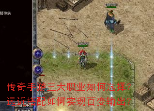 传奇手游三大职业如何选择?远近搭配如何实现百变输出? 传奇手游三大职业如何选择?远近搭配如何实现百变输出?