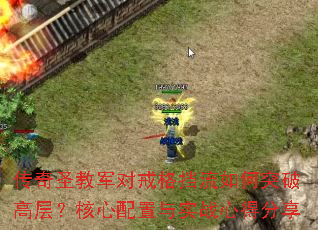 传奇圣教军对戒格挡流如何突破高层?核心配置与实战心得分享 传奇圣教军对戒格挡流如何突破高层?核心配置与实战心得分享
