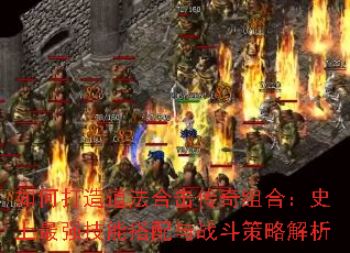 如何打造道法合击传奇组合:史上最强技能搭配与战斗策略解析 如何打造道法合击传奇组合:史上最强技能搭配与战斗策略解析