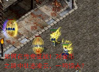 如何在传奇征战1.76金币之路中壮志凌云,一鸣惊人? 如何在传奇征战1.76金币之路中壮志凌云,一鸣惊人?