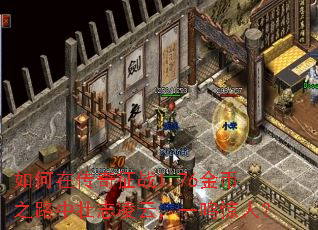 如何在传奇征战1.76金币之路中壮志凌云,一鸣惊人? 如何在传奇征战1.76金币之路中壮志凌云,一鸣惊人?