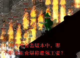 1.76传奇合击版本中,哪个职业组合堪称最强王者? 1.76传奇合击版本中,哪个职业组合堪称最强王者?