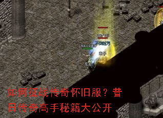 如何征战传奇怀旧服?昔日传奇高手秘籍大公开 如何征战传奇怀旧服?昔日传奇高手秘籍大公开