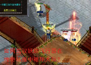 如何驾驭妖族飞行器在传奇私服中翱翔天际? 如何驾驭妖族飞行器在传奇私服中翱翔天际?