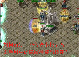 如何解锁1.76传奇小极品合击手游中的隐藏神装与技能? 如何解锁1.76传奇小极品合击手游中的隐藏神装与技能?