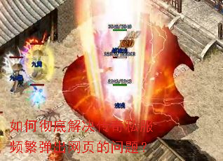 如何彻底解决传奇私服频繁弹出网页的问题? 如何彻底解决传奇私服频繁弹出网页的问题?