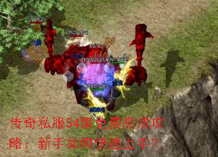传奇私服54集免费高清攻略:新手如何快速上手? 传奇私服54集免费高清攻略:新手如何快速上手?