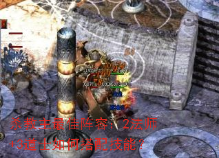 杀教主最佳阵容:2法师+3道士如何搭配技能? 杀教主最佳阵容:2法师+3道士如何搭配技能?