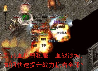 新热血传奇私服:血战沙城,如何快速提升战力称霸全服? 新热血传奇私服:血战沙城,如何快速提升战力称霸全服?
