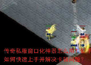 传奇私服窗口化神器怎么用?新手如何快速上手并解决卡顿问题? 传奇私服窗口化神器怎么用?新手如何快速上手并解决卡顿问题?
