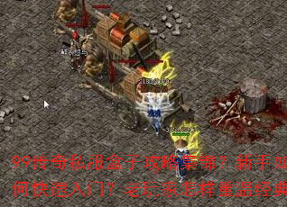 99传奇私服盒子攻略集锦?新手如何快速入门?老玩家怎样重温经典? 99传奇私服盒子攻略集锦?新手如何快速入门?老玩家怎样重温经典?