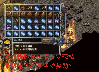 如何快速获取传奇变态私服版本的丰厚活动奖励? 如何快速获取传奇变态私服版本的丰厚活动奖励?