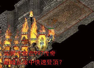如何才能在997传奇巅峰私服中快速登顶? 如何才能在997传奇巅峰私服中快速登顶?