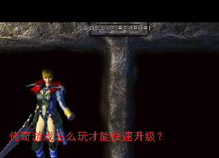 传奇游戏怎么玩才能快速升级? 传奇游戏怎么玩才能快速升级?