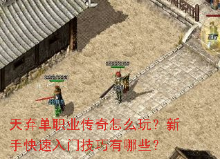 天弃单职业传奇怎么玩?新手快速入门技巧有哪些? 天弃单职业传奇怎么玩?新手快速入门技巧有哪些?