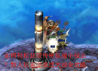 如何轻松获取传奇私服小极品?散人玩家逆袭成大神全攻略 如何轻松获取传奇私服小极品?散人玩家逆袭成大神全攻略