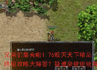 兄弟们集合啦1.76毁灭天下精品终极攻略大解答?疑难杂症统统解决 兄弟们集合啦1.76毁灭天下精品终极攻略大解答?疑难杂症统统解决