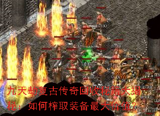九天劫复古传奇回收秘籍大揭秘:如何榨取装备最大价值? 九天劫复古传奇回收秘籍大揭秘:如何榨取装备最大价值?