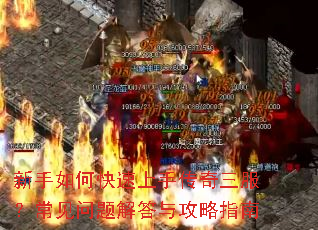 新手如何快速上手传奇三服?常见问题解答与攻略指南 新手如何快速上手传奇三服?常见问题解答与攻略指南