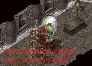 传奇私服单职业变态服超燃攻略:如何成为终极霸主? 传奇私服单职业变态服超燃攻略:如何成为终极霸主?