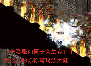 传奇私服如何长久生存?十大技巧助你称霸玛法大陆 传奇私服如何长久生存?十大技巧助你称霸玛法大陆