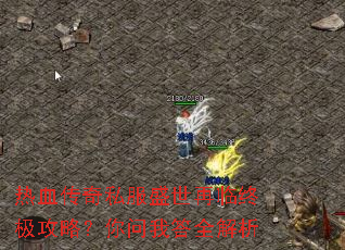 热血传奇私服盛世再临终极攻略?你问我答全解析 热血传奇私服盛世再临终极攻略?你问我答全解析