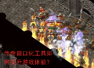 传奇窗口化工具如何提升游戏体验? 传奇窗口化工具如何提升游戏体验?