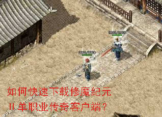 如何快速下载修魔纪元Ⅱ单职业传奇客户端? 如何快速下载修魔纪元Ⅱ单职业传奇客户端?