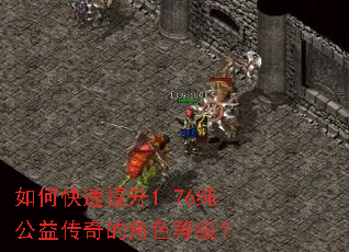 如何快速提升1.76纯公益传奇的角色等级? 如何快速提升1.76纯公益传奇的角色等级?
