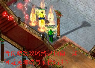传奇游戏攻略终极指南:如何避免暗坑与顶榜陷阱? 传奇游戏攻略终极指南:如何避免暗坑与顶榜陷阱?