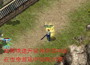 如何快速升级并获取神装在传奇游戏中驰骋沙场? 如何快速升级并获取神装在传奇游戏中驰骋沙场?
