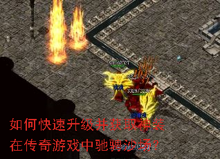 如何快速升级并获取神装在传奇游戏中驰骋沙场? 如何快速升级并获取神装在传奇游戏中驰骋沙场?