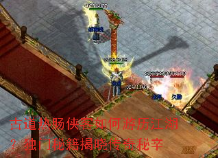 古道热肠侠客如何游历江湖?独门秘籍揭晓传奇秘辛 古道热肠侠客如何游历江湖?独门秘籍揭晓传奇秘辛