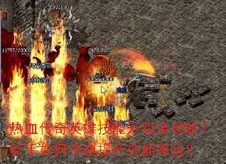 热血传奇英雄技能升级全攻略?新手如何快速提升技能等级? 热血传奇英雄技能升级全攻略?新手如何快速提升技能等级?