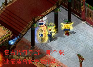 复古传奇手游中哪个职业最适合新手玩家? 复古传奇手游中哪个职业最适合新手玩家?