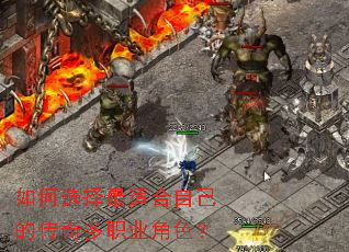 如何选择最适合自己的传奇多职业角色? 如何选择最适合自己的传奇多职业角色?
