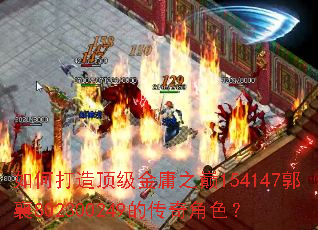 如何打造顶级金庸之巅154147郭襄802300249的传奇角色? 如何打造顶级金庸之巅154147郭襄802300249的传奇角色?