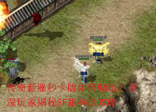 传奇新服秒卡版如何畅玩?资深玩家揭秘SF服神话攻略 传奇新服秒卡版如何畅玩?资深玩家揭秘SF服神话攻略