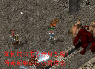 如何成功击杀赤月恶魔?传奇新服玩家必看攻略 如何成功击杀赤月恶魔?传奇新服玩家必看攻略