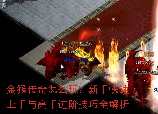 金猴传奇怎么玩?新手快速上手与高手进阶技巧全解析 金猴传奇怎么玩?新手快速上手与高手进阶技巧全解析