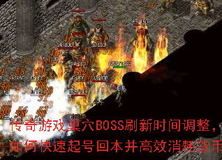 传奇游戏巢穴BOSS刷新时间调整,如何快速起号回本并高效消耗货币? 传奇游戏巢穴BOSS刷新时间调整,如何快速起号回本并高效消耗货币?