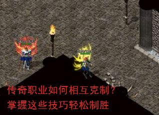 传奇职业如何相互克制?掌握这些技巧轻松制胜 传奇职业如何相互克制?掌握这些技巧轻松制胜