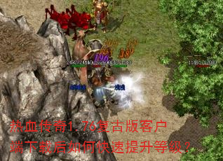 热血传奇1.76复古版客户端下载后如何快速提升等级? 热血传奇1.76复古版客户端下载后如何快速提升等级?