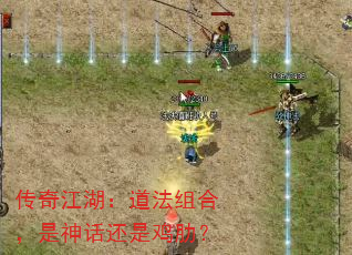 传奇江湖:道法组合,是神话还是鸡肋? 传奇江湖:道法组合,是神话还是鸡肋?
