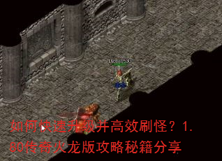 如何快速升级并高效刷怪?1.80传奇火龙版攻略秘籍分享 如何快速升级并高效刷怪?1.80传奇火龙版攻略秘籍分享