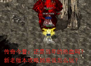 传奇今昔:还是当年的热血吗?新老版本攻略到底该怎么玩? 传奇今昔:还是当年的热血吗?新老版本攻略到底该怎么玩?